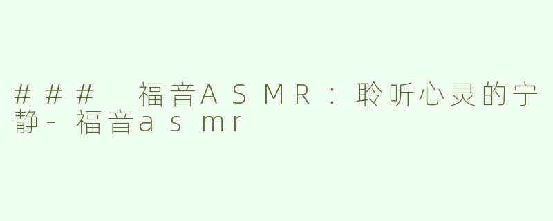 ### 福音ASMR：聆听心灵的宁静-福音asmr