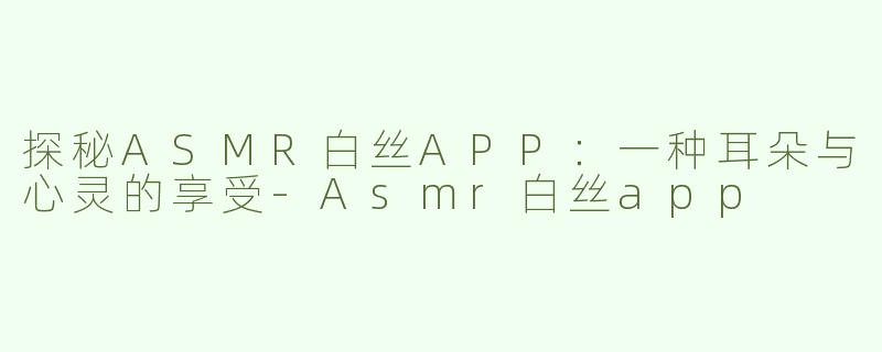探秘ASMR白丝APP：一种耳朵与心灵的享受