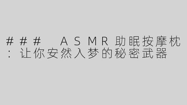 ### ASMR助眠按摩枕：让你安然入梦的秘密武器