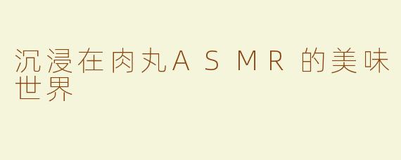 沉浸在肉丸ASMR的美味世界