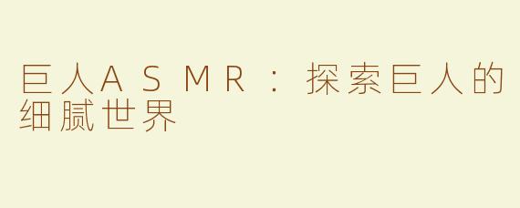 巨人ASMR：探索巨人的细腻世界