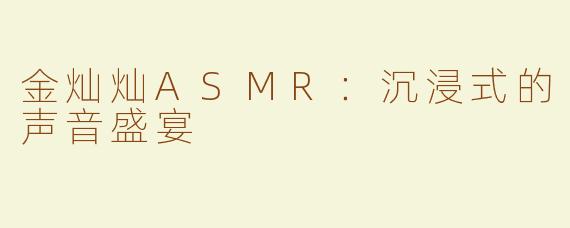 金灿灿ASMR：沉浸式的声音盛宴