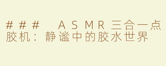 ### ASMR三合一点胶机：静谧中的胶水世界