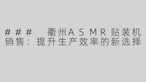 ### 衢州ASMR贴装机销售：提升生产效率的新选择