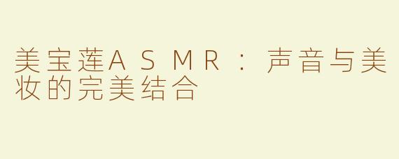 美宝莲ASMR：声音与美妆的完美结合