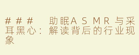 ### 助眠ASMR与采耳黑心：解读背后的行业现象