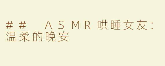 ## ASMR哄睡女友：温柔的晚安