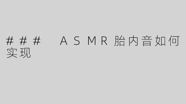 ### ASMR胎内音如何实现