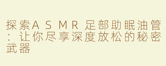 探索ASMR足部助眠油管：让你尽享深度放松的秘密武器