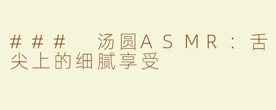 ### 汤圆ASMR：舌尖上的细腻享受