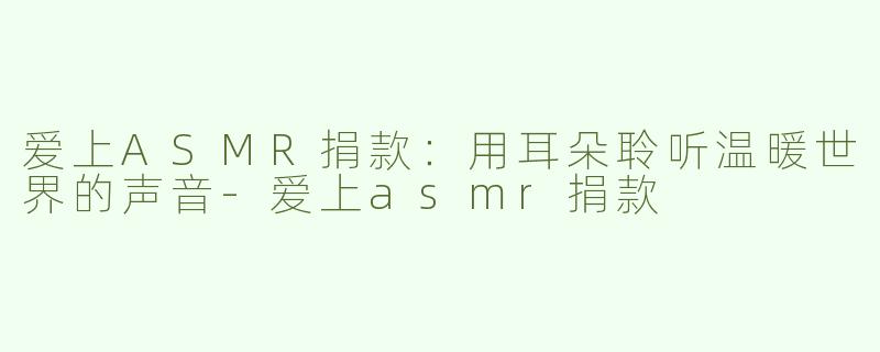 爱上ASMR捐款：用耳朵聆听温暖世界的声音