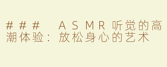 ### ASMR听觉的高潮体验：放松身心的艺术