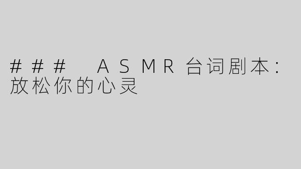 ### ASMR台词剧本：放松你的心灵