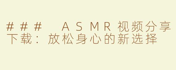 ### ASMR视频分享下载：放松身心的新选择