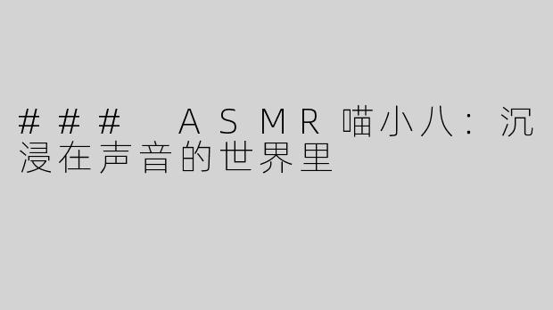 ### ASMR喵小八：沉浸在声音的世界里