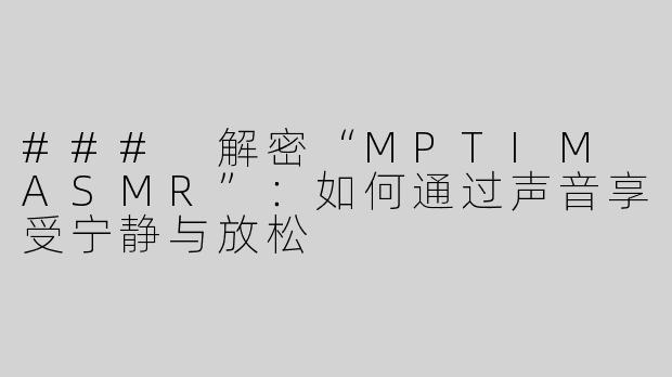 ### 解密“MPTIM ASMR”：如何通过声音享受宁静与放松