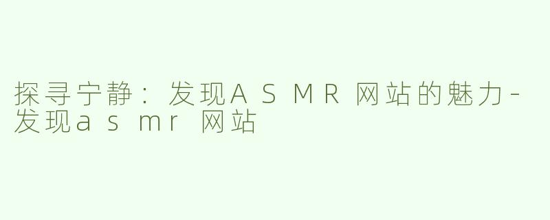 探寻宁静：发现ASMR网站的魅力