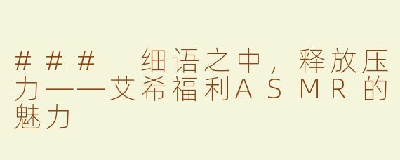### 细语之中，释放压力——艾希福利ASMR的魅力