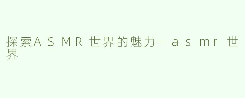 探索ASMR世界的魅力