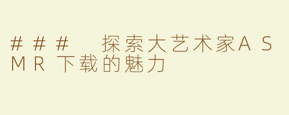 ### 探索大艺术家ASMR下载的魅力