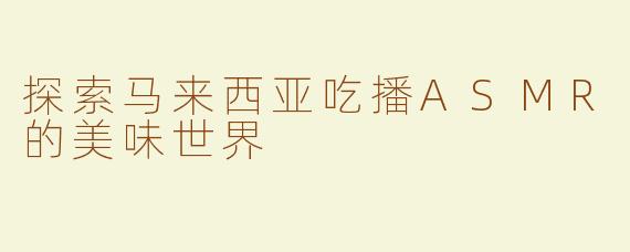 探索马来西亚吃播ASMR的美味世界