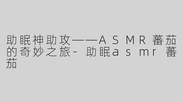 助眠神助攻——ASMR蕃茄的奇妙之旅