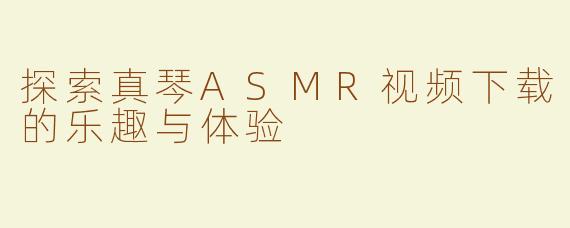 探索真琴ASMR视频下载的乐趣与体验