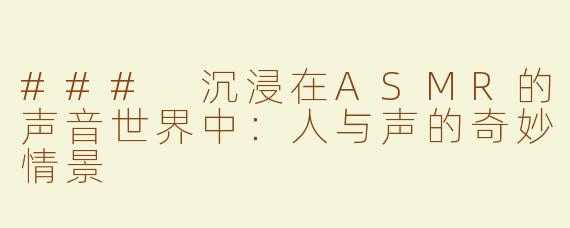 ### 沉浸在ASMR的声音世界中：人与声的奇妙情景
