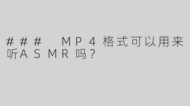 ### MP4格式可以用来听ASMR吗？