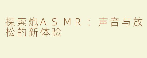 探索炮ASMR：声音与放松的新体验