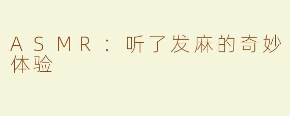 ASMR：听了发麻的奇妙体验