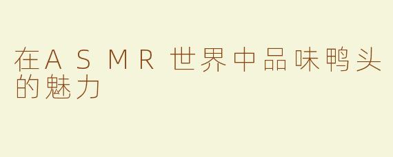 在ASMR世界中品味鸭头的魅力