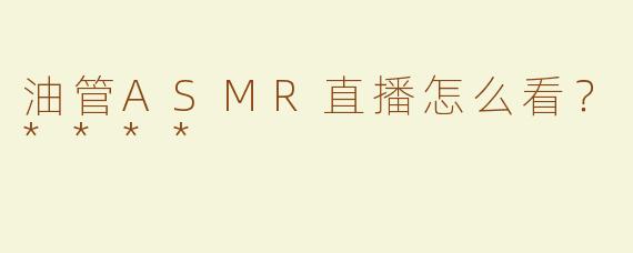 油管ASMR直播怎么看？****