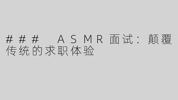 ### ASMR面试：颠覆传统的求职体验