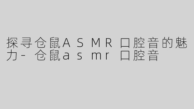 探寻仓鼠ASMR口腔音的魅力