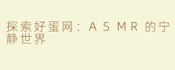探索好蛋网：ASMR的宁静世界