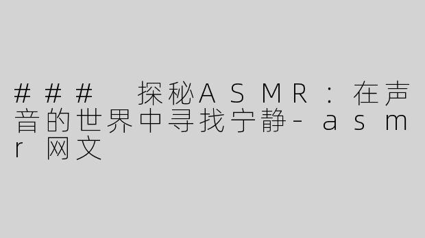 ### 探秘ASMR：在声音的世界中寻找宁静