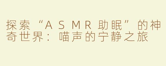 探索“ASMR助眠”的神奇世界：喵声的宁静之旅