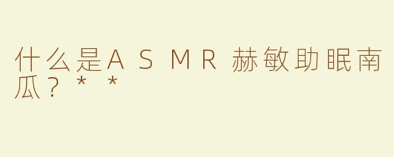 什么是ASMR赫敏助眠南瓜？**