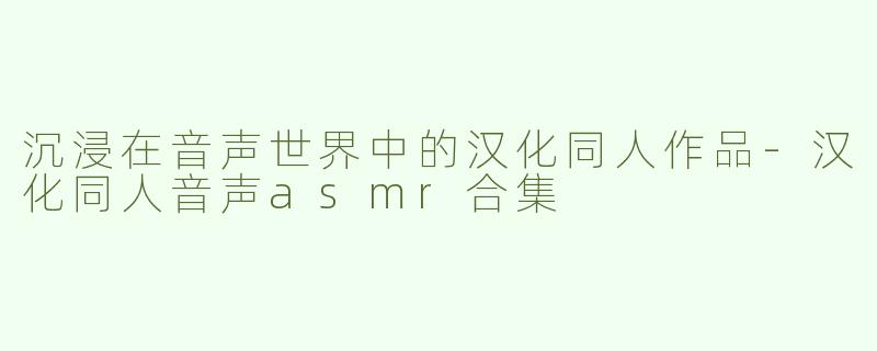 沉浸在音声世界中的汉化同人作品