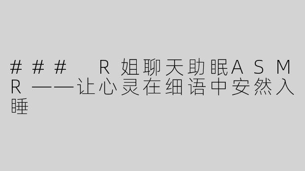 ### R姐聊天助眠ASMR——让心灵在细语中安然入睡