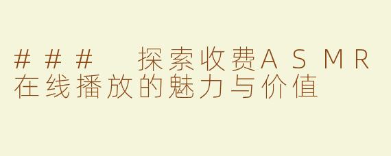 ### 探索收费ASMR在线播放的魅力与价值