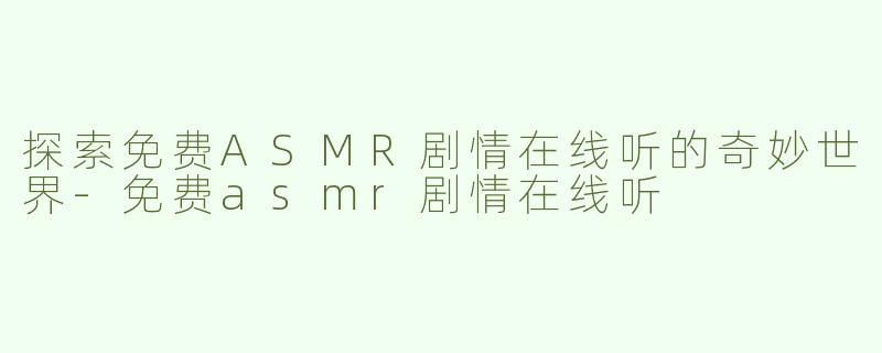 探索免费ASMR剧情在线听的奇妙世界