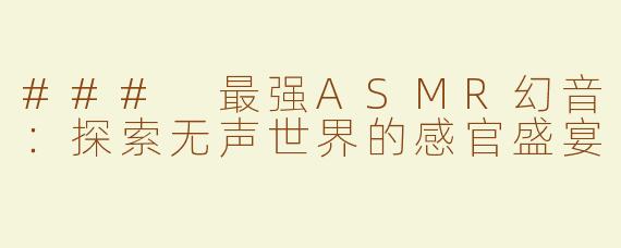 ### 最强ASMR幻音：探索无声世界的感官盛宴