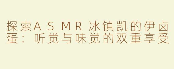 探索ASMR冰镇凯的伊卤蛋：听觉与味觉的双重享受