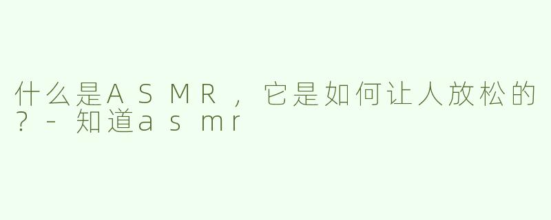 什么是ASMR，它是如何让人放松的？