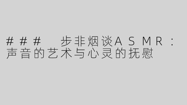 ### 步非烟谈ASMR：声音的艺术与心灵的抚慰