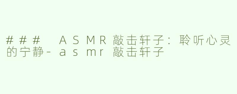 ### ASMR敲击轩子：聆听心灵的宁静