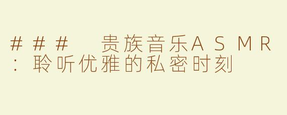 ### 贵族音乐ASMR：聆听优雅的私密时刻