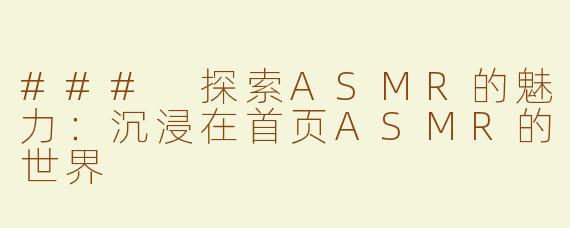 ### 探索ASMR的魅力：沉浸在首页ASMR的世界